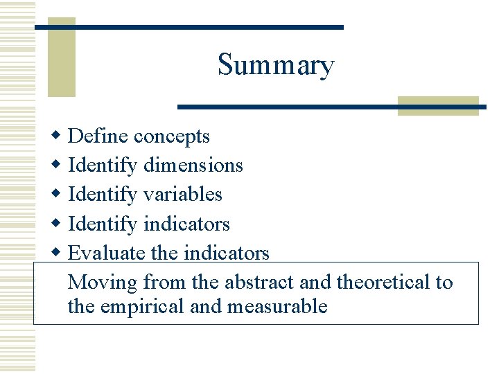 Summary w Define concepts w Identify dimensions w Identify variables w Identify indicators w