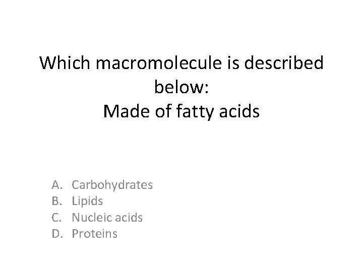 Which macromolecule is described below: Made of fatty acids A. B. C. D. Carbohydrates Which macromolecule is described below: Made of fatty acids A. B. C. D. Carbohydrates