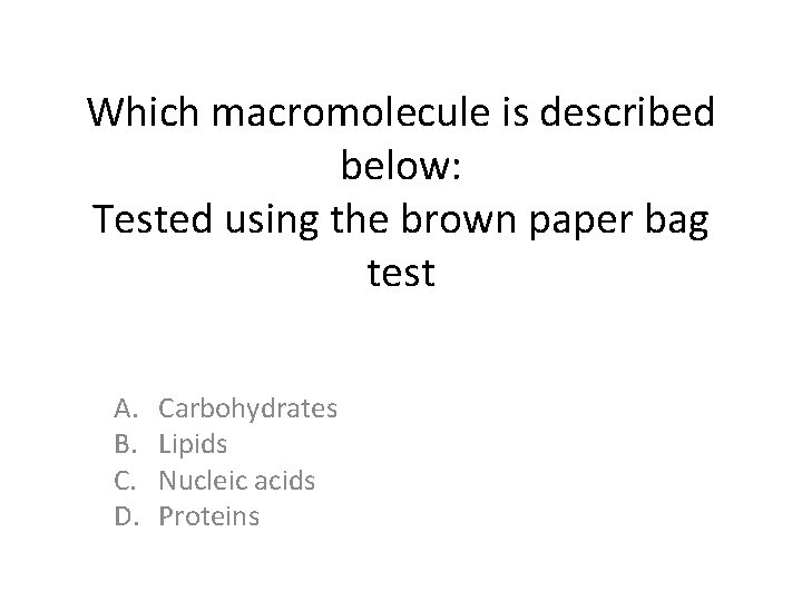 Which macromolecule is described below: Tested using the brown paper bag test A. B. Which macromolecule is described below: Tested using the brown paper bag test A. B.