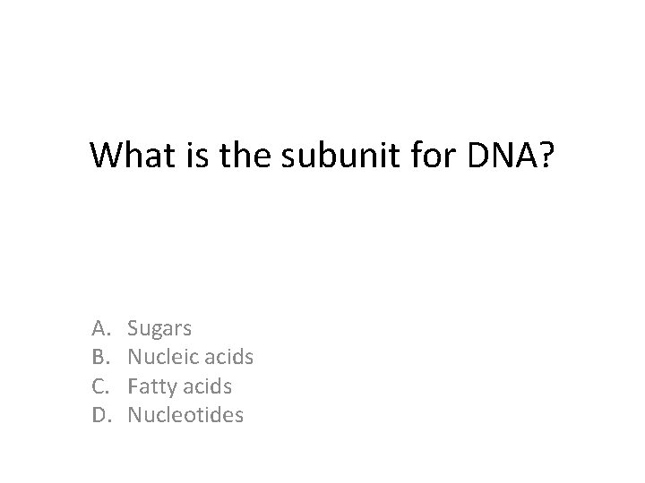 What is the subunit for DNA? A. B. C. D. Sugars Nucleic acids Fatty What is the subunit for DNA? A. B. C. D. Sugars Nucleic acids Fatty