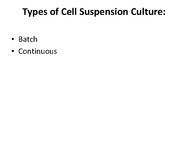 Types of Cell Suspension Culture: • Batch • Continuous 