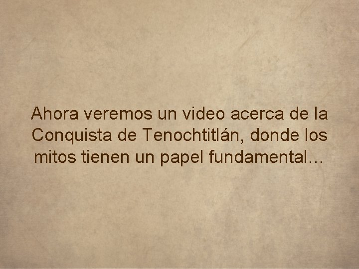 Ahora veremos un video acerca de la Conquista de Tenochtitlán, donde los mitos tienen