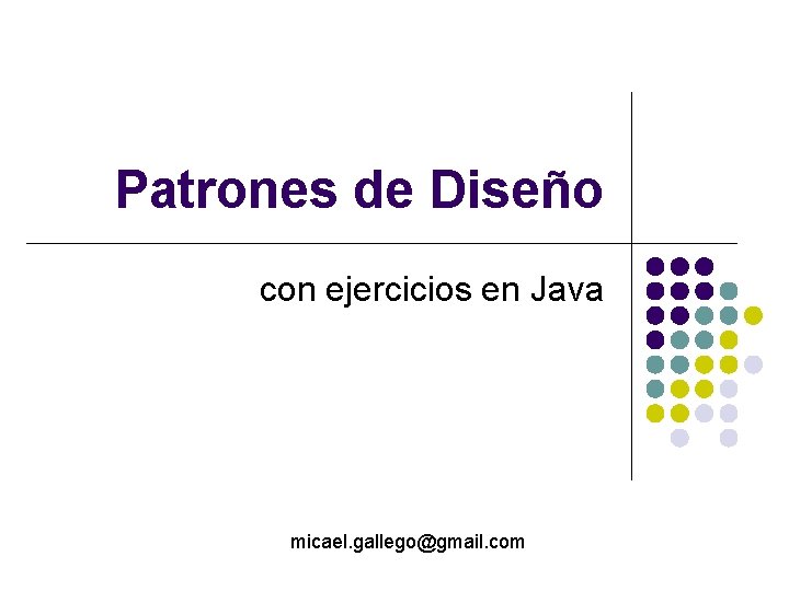 Patrones de Diseño con ejercicios en Java micael. gallego@gmail. com 