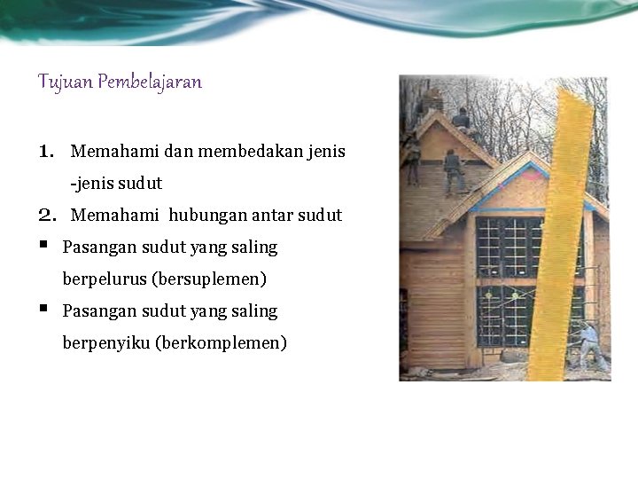 Tujuan Pembelajaran 1. Memahami dan membedakan jenis -jenis sudut 2. Memahami hubungan antar sudut