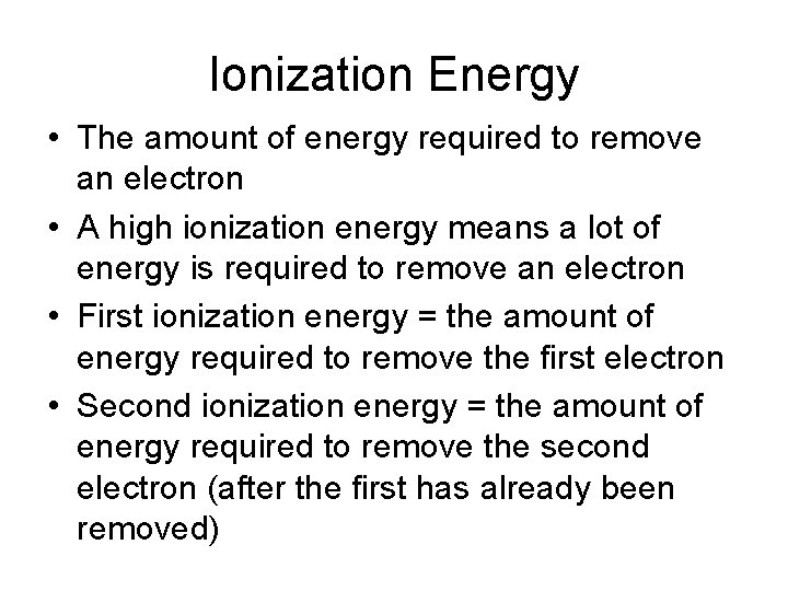 Ionization Energy • The amount of energy required to remove an electron • A