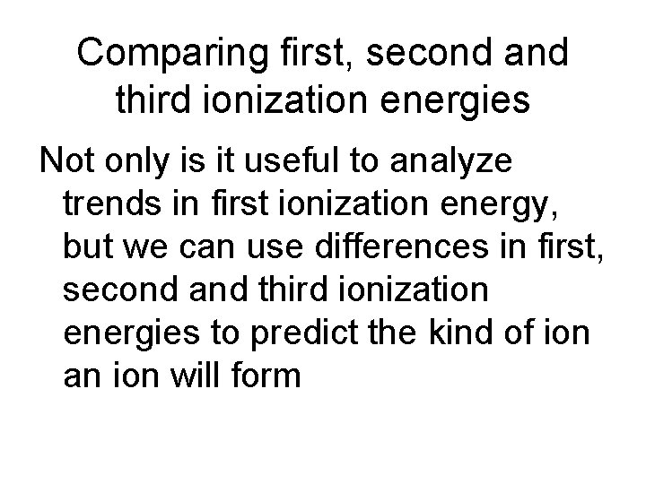 Comparing first, second and third ionization energies Not only is it useful to analyze