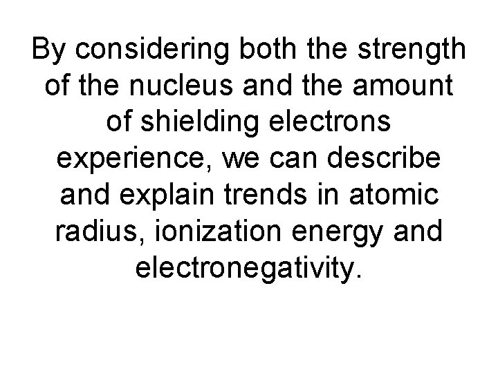 By considering both the strength of the nucleus and the amount of shielding electrons