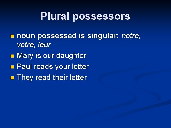 Plural possessors noun possessed is singular: notre, votre, leur n Mary is our daughter