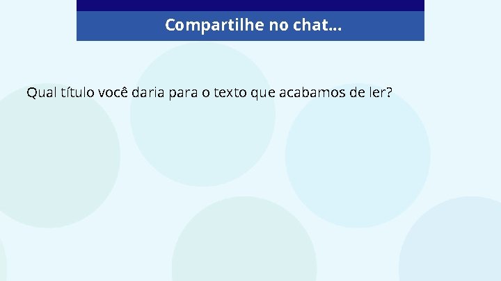 Compartilhe no chat. . . Qual título você daria para o texto que acabamos