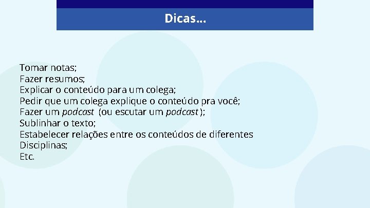 Dicas. . . Tomar notas; Fazer resumos; Explicar o conteúdo para um colega; Pedir