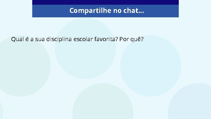 Compartilhe no chat. . . Qual é a sua disciplina escolar favorita? Por quê?