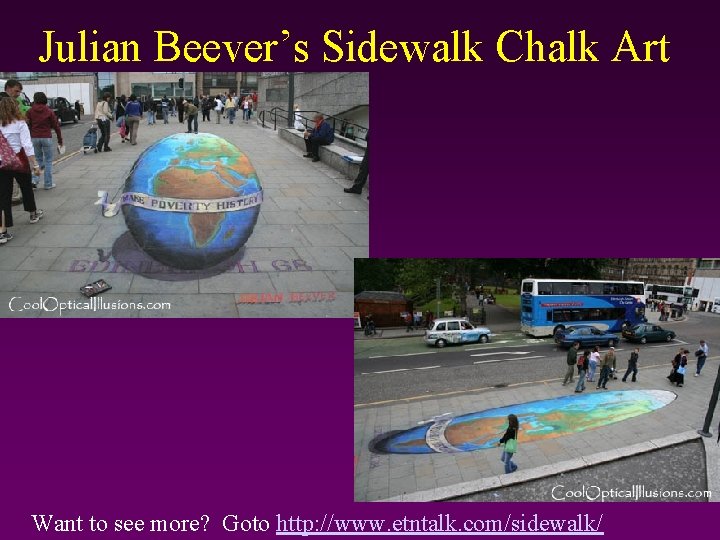 Julian Beever’s Sidewalk Chalk Art Want to see more? Goto http: //www. etntalk. com/sidewalk/