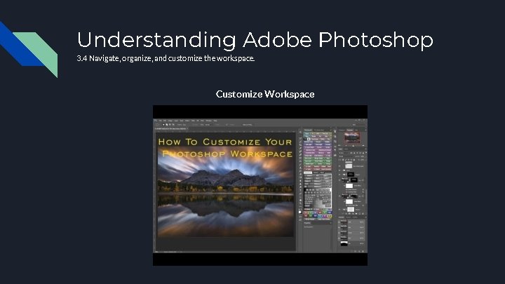 Understanding Adobe Photoshop 3. 4 Navigate, organize, and customize the workspace. Customize Workspace Understanding Adobe Photoshop 3. 4 Navigate, organize, and customize the workspace. Customize Workspace