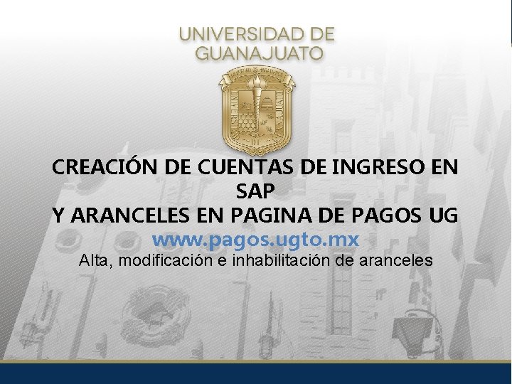 CREACIÓN DE CUENTAS DE INGRESO EN SAP Y ARANCELES EN PAGINA DE PAGOS UG CREACIÓN DE CUENTAS DE INGRESO EN SAP Y ARANCELES EN PAGINA DE PAGOS UG