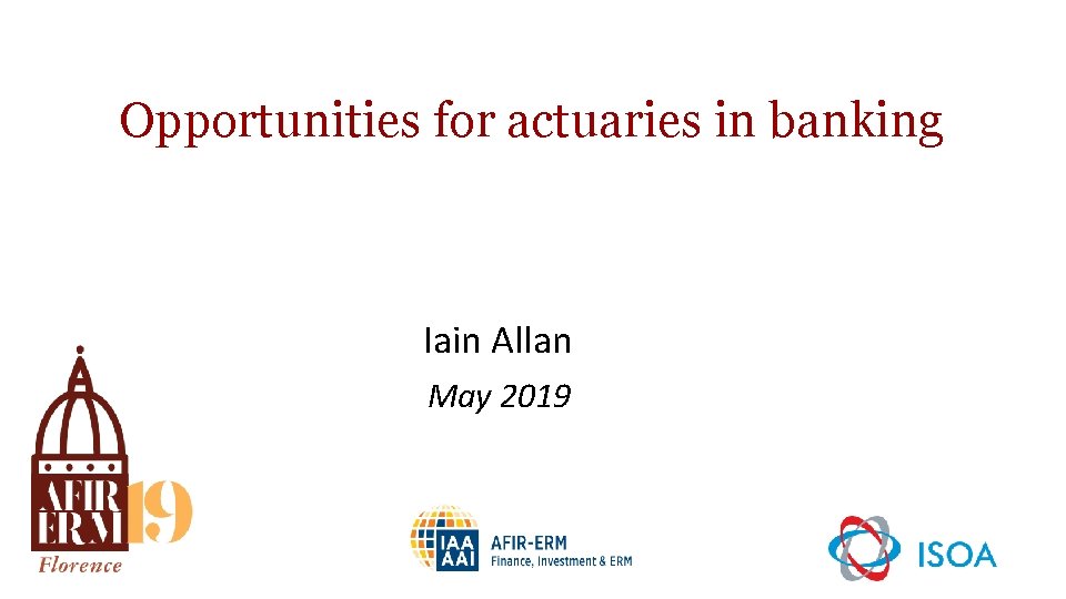 Opportunities for actuaries in banking Iain Allan May 2019 