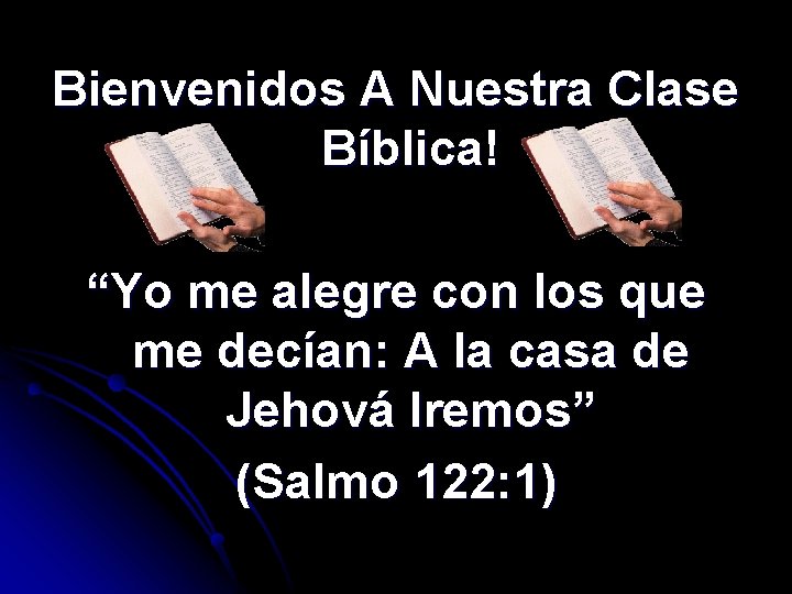 Bienvenidos A Nuestra Clase Bíblica! “Yo me alegre con los que me decían: A