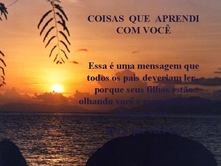 COISAS QUE APRENDI COM VOCÊ Essa é uma mensagem que todos os pais deveriam