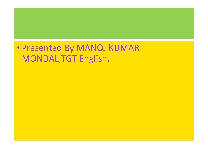  • Presented By MANOJ KUMAR MONDAL, TGT English. 