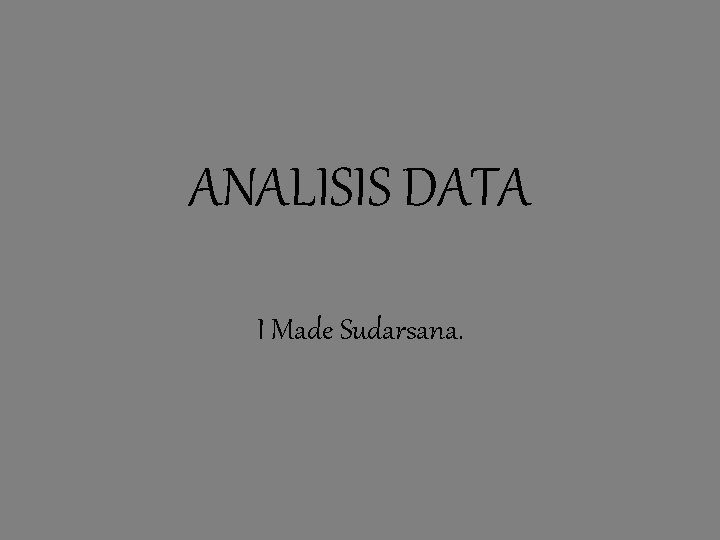 ANALISIS DATA I Made Sudarsana. ANALISIS DATA I Made Sudarsana.