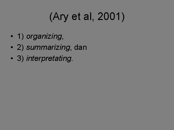 (Ary et al, 2001) • 1) organizing, • 2) summarizing, dan • 3) interpretating. (Ary et al, 2001) • 1) organizing, • 2) summarizing, dan • 3) interpretating.