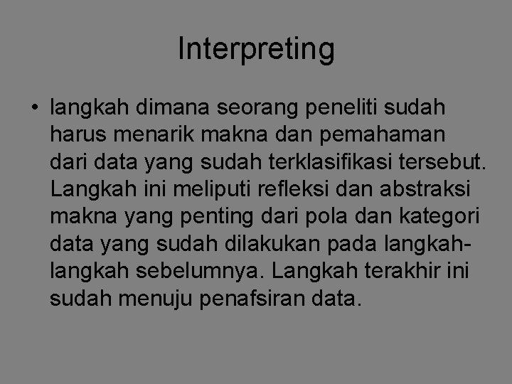 Interpreting • langkah dimana seorang peneliti sudah harus menarik makna dan pemahaman dari data Interpreting • langkah dimana seorang peneliti sudah harus menarik makna dan pemahaman dari data
