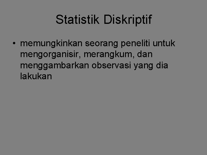 Statistik Diskriptif • memungkinkan seorang peneliti untuk mengorganisir, merangkum, dan menggambarkan observasi yang dia Statistik Diskriptif • memungkinkan seorang peneliti untuk mengorganisir, merangkum, dan menggambarkan observasi yang dia
