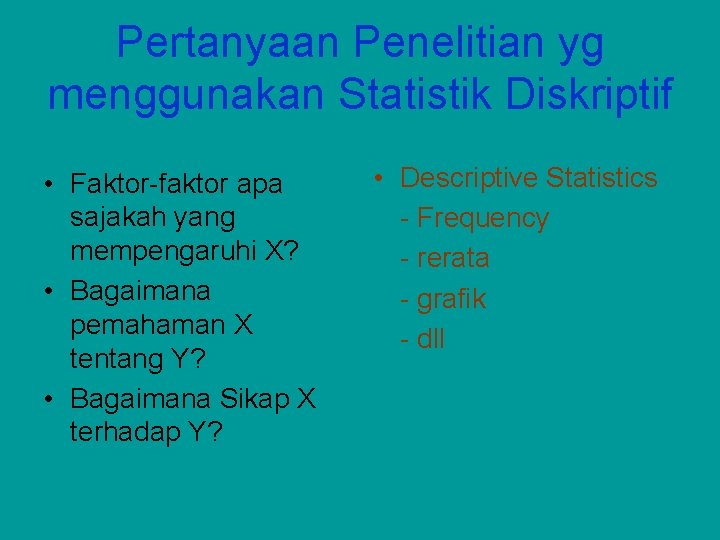 Pertanyaan Penelitian yg menggunakan Statistik Diskriptif • Faktor-faktor apa sajakah yang mempengaruhi X? • Pertanyaan Penelitian yg menggunakan Statistik Diskriptif • Faktor-faktor apa sajakah yang mempengaruhi X? •