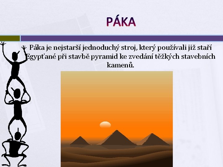 PÁKA Páka je nejstarší jednoduchý stroj, který používali již staří Egypťané při stavbě pyramid