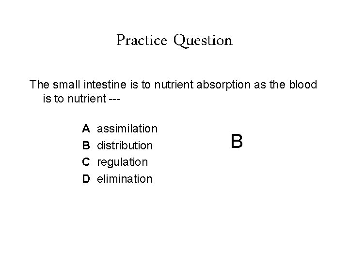 Practice Question The small intestine is to nutrient absorption as the blood is to