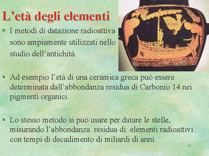 L’età degli elementi § I metodi di datazione radioattiva sono ampiamente utilizzati nello studio