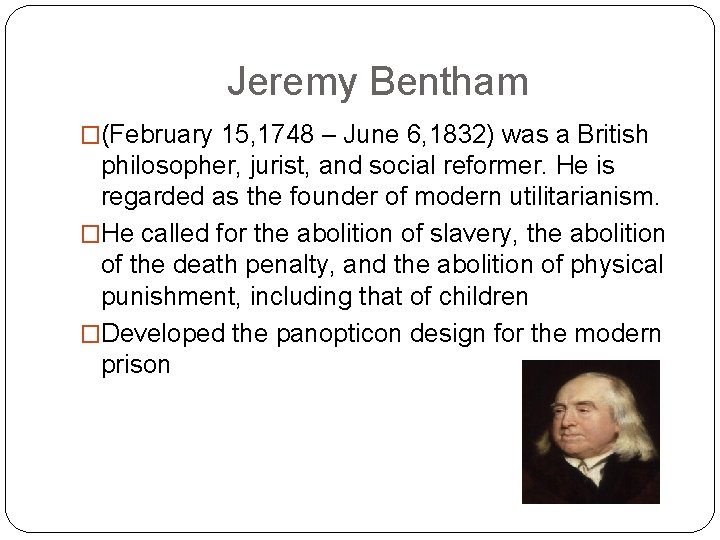 Jeremy Bentham �(February 15, 1748 – June 6, 1832) was a British philosopher, jurist, Jeremy Bentham �(February 15, 1748 – June 6, 1832) was a British philosopher, jurist,