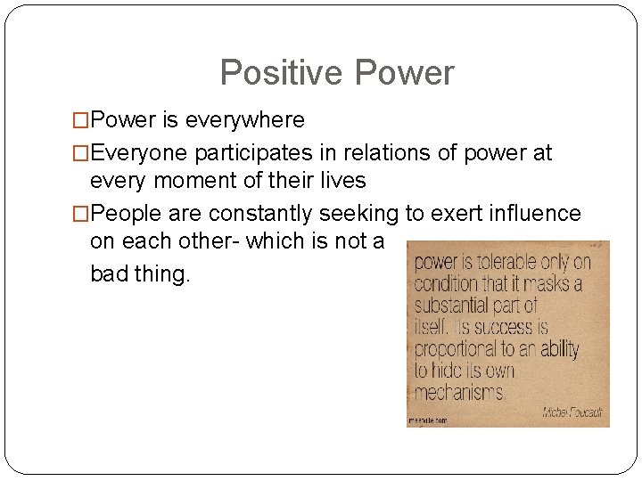 Positive Power �Power is everywhere �Everyone participates in relations of power at every moment Positive Power �Power is everywhere �Everyone participates in relations of power at every moment