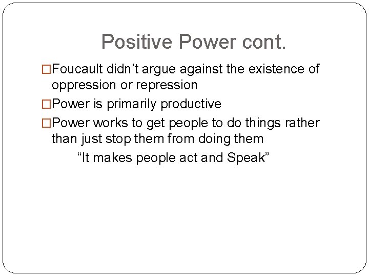 Positive Power cont. �Foucault didn’t argue against the existence of oppression or repression �Power Positive Power cont. �Foucault didn’t argue against the existence of oppression or repression �Power