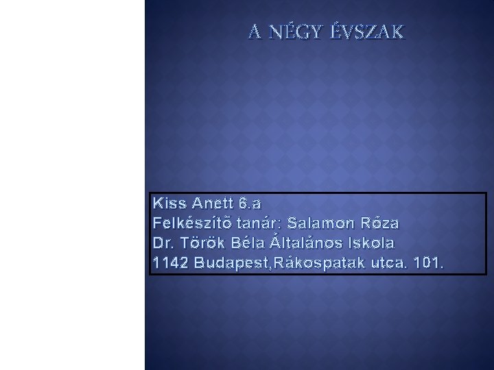 A NÉGY ÉVSZAK Kiss Anett 6. a Felkészítő tanár: Salamon Róza Dr. Török Béla