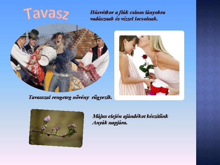 Húsvétkor a fiúk csinos lányokra vadásznak és vízzel locsolnak. Tavasszal rengeteg növény rügyezik. Május