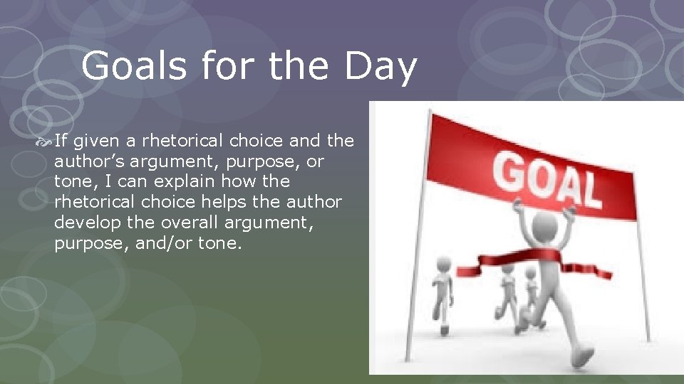 Goals for the Day If given a rhetorical choice and the author’s argument, purpose,