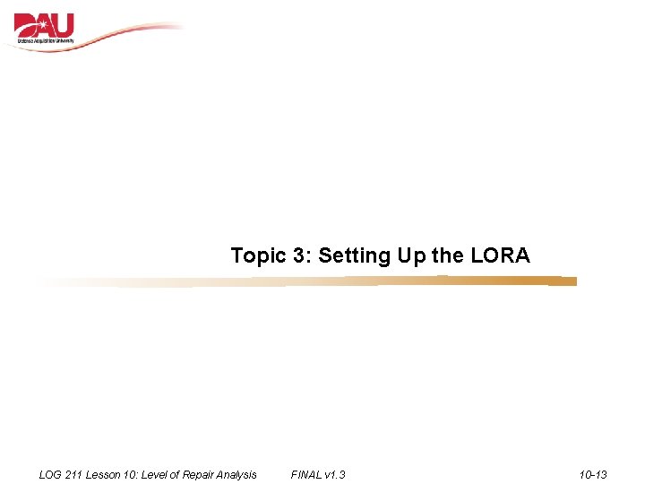 Topic 3: Setting Up the LORA LOG 211 Lesson 10: Level of Repair Analysis