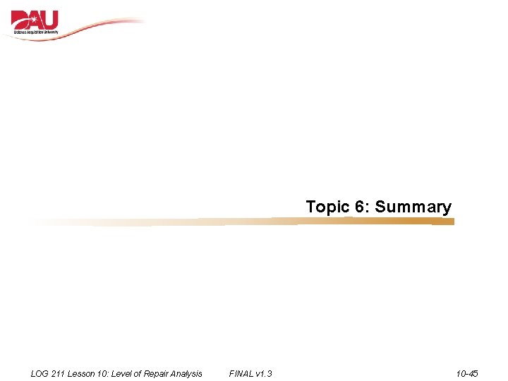 Topic 6: Summary LOG 211 Lesson 10: Level of Repair Analysis FINAL v 1.