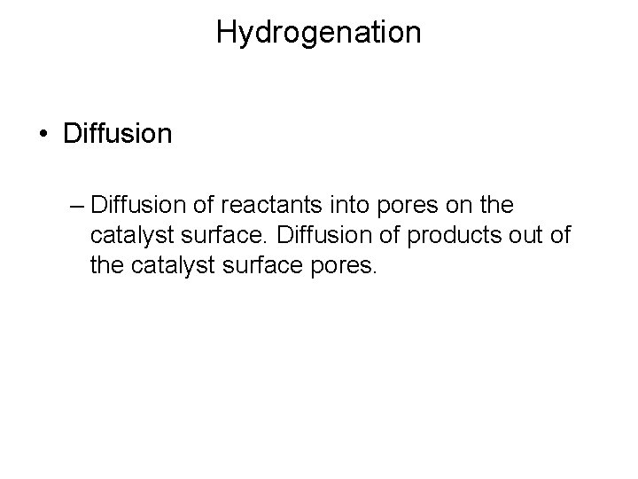 Hydrogenation • Diffusion – Diffusion of reactants into pores on the catalyst surface. Diffusion
