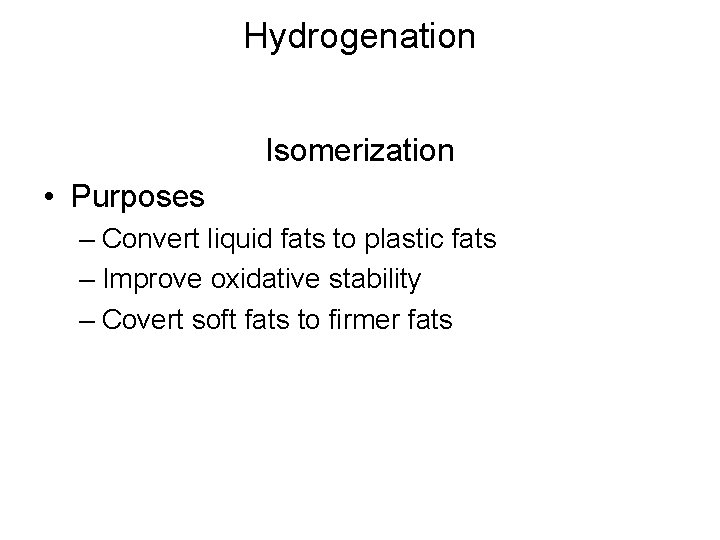 Hydrogenation Isomerization • Purposes – Convert liquid fats to plastic fats – Improve oxidative