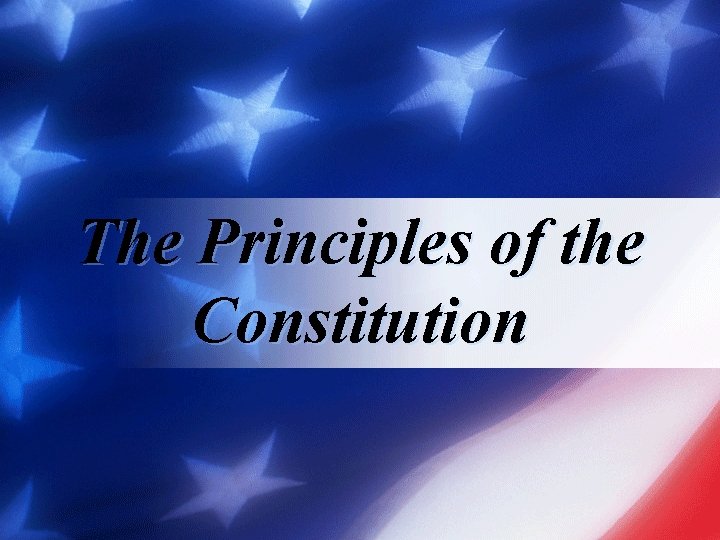 The Principles of the Constitution The Principles of the Constitution