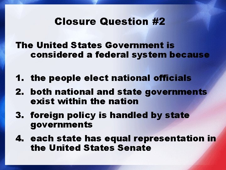 Closure Question #2 The United States Government is considered a federal system because 1. Closure Question #2 The United States Government is considered a federal system because 1.
