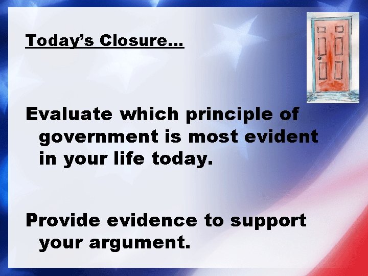 Today’s Closure… Evaluate which principle of government is most evident in your life today. Today’s Closure… Evaluate which principle of government is most evident in your life today.