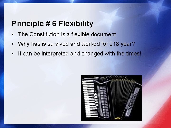 Principle # 6 Flexibility • The Constitution is a flexible document • Why has Principle # 6 Flexibility • The Constitution is a flexible document • Why has