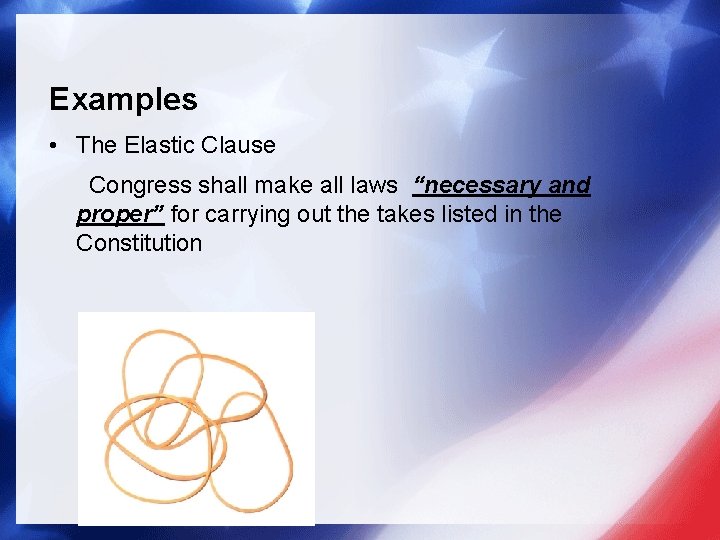 Examples • The Elastic Clause Congress shall make all laws “necessary and proper” for Examples • The Elastic Clause Congress shall make all laws “necessary and proper” for