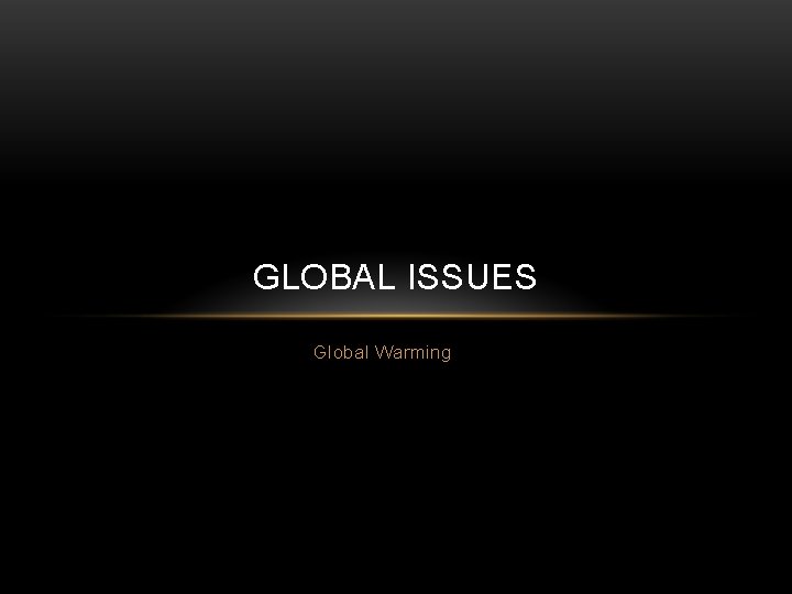GLOBAL ISSUES Global Warming 