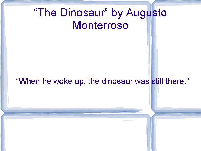 “The Dinosaur” by Augusto Monterroso “When he woke up, the dinosaur was still there.
