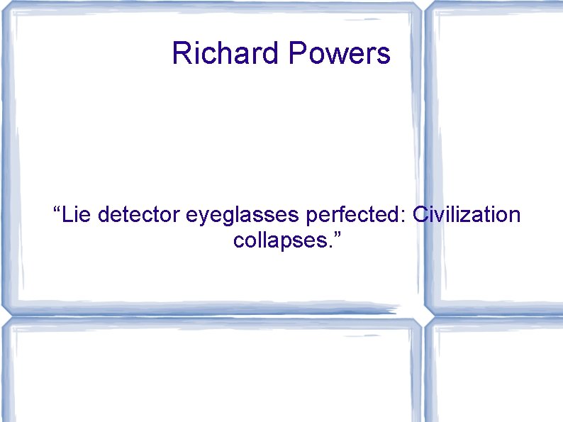 Richard Powers “Lie detector eyeglasses perfected: Civilization collapses. ” 