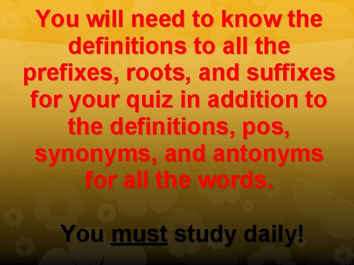 You will need to know the definitions to all the prefixes, roots, and suffixes You will need to know the definitions to all the prefixes, roots, and suffixes