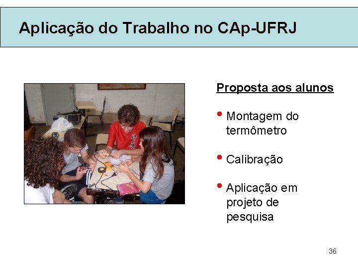 Aplicação do Trabalho no CAp-UFRJ Proposta aos alunos • Montagem do termômetro • Calibração
